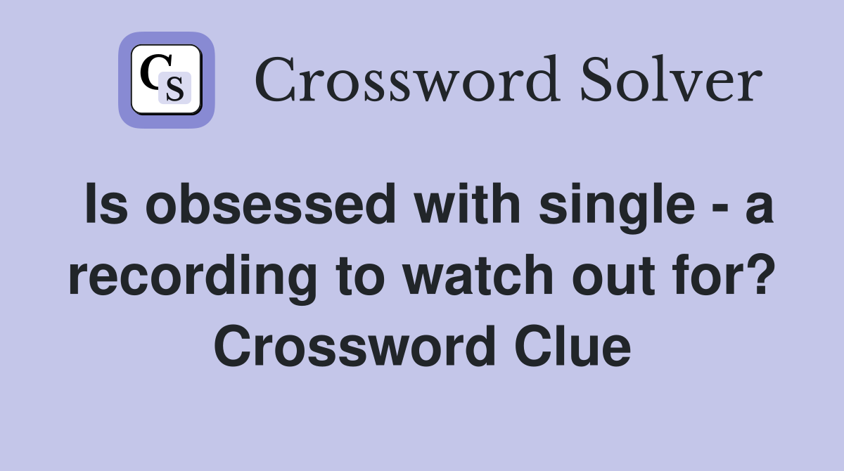 Is obsessed with single - a recording to watch out for? Crossword Clue