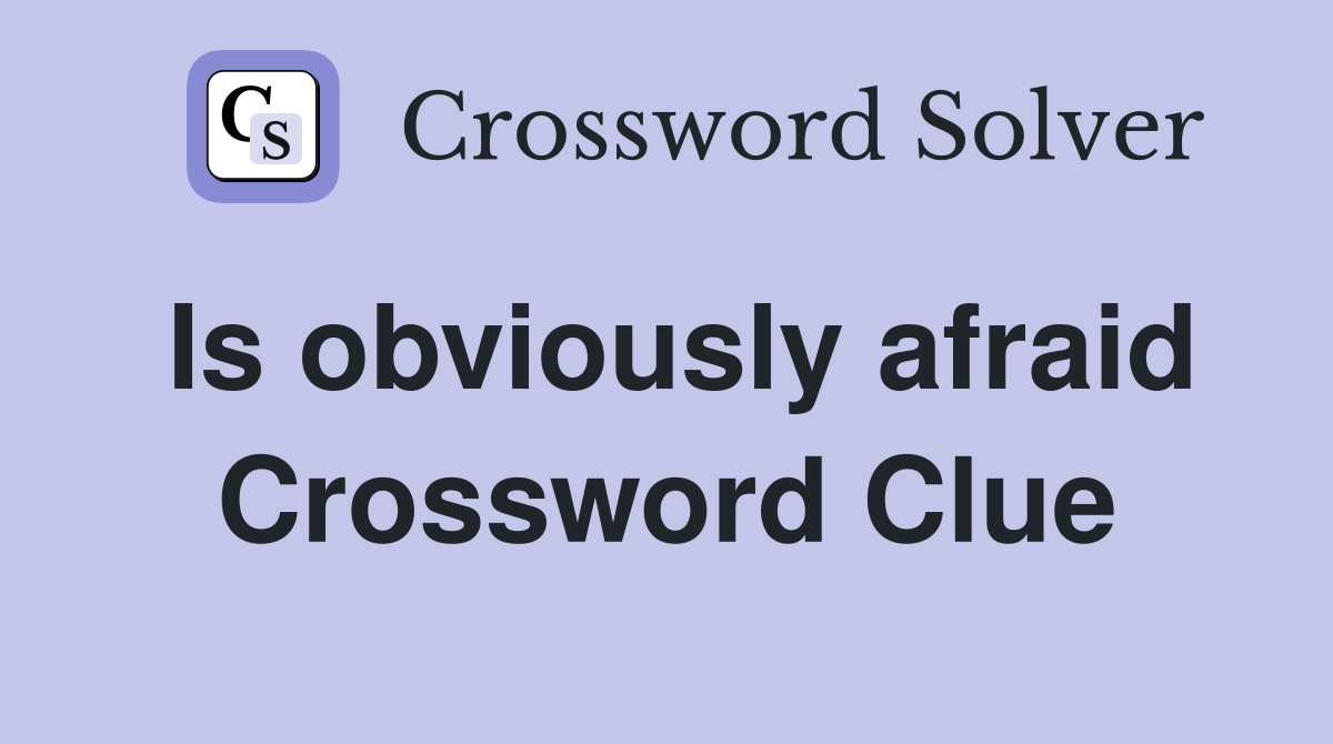 Is obviously afraid Crossword Clue