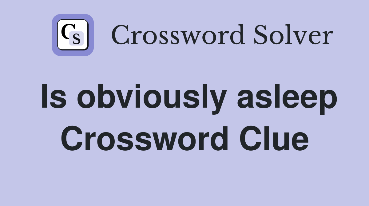 Is obviously asleep Crossword Clue