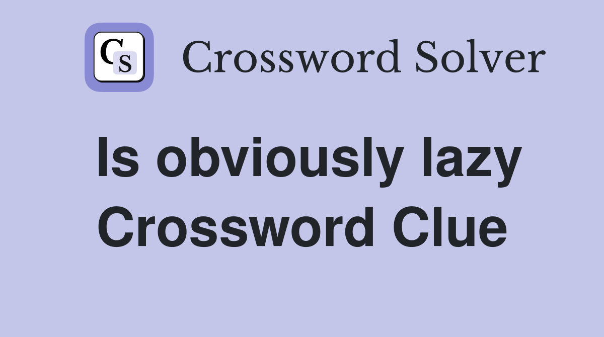 Is obviously lazy Crossword Clue