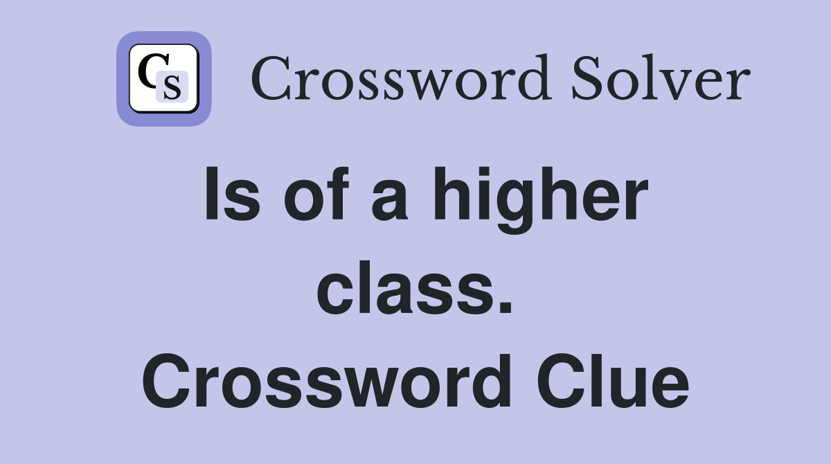 Is of a higher class. Crossword Clue