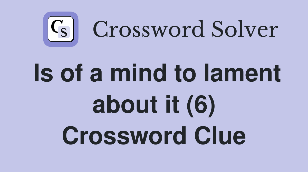 Is of a mind to lament about it (6) Crossword Clue