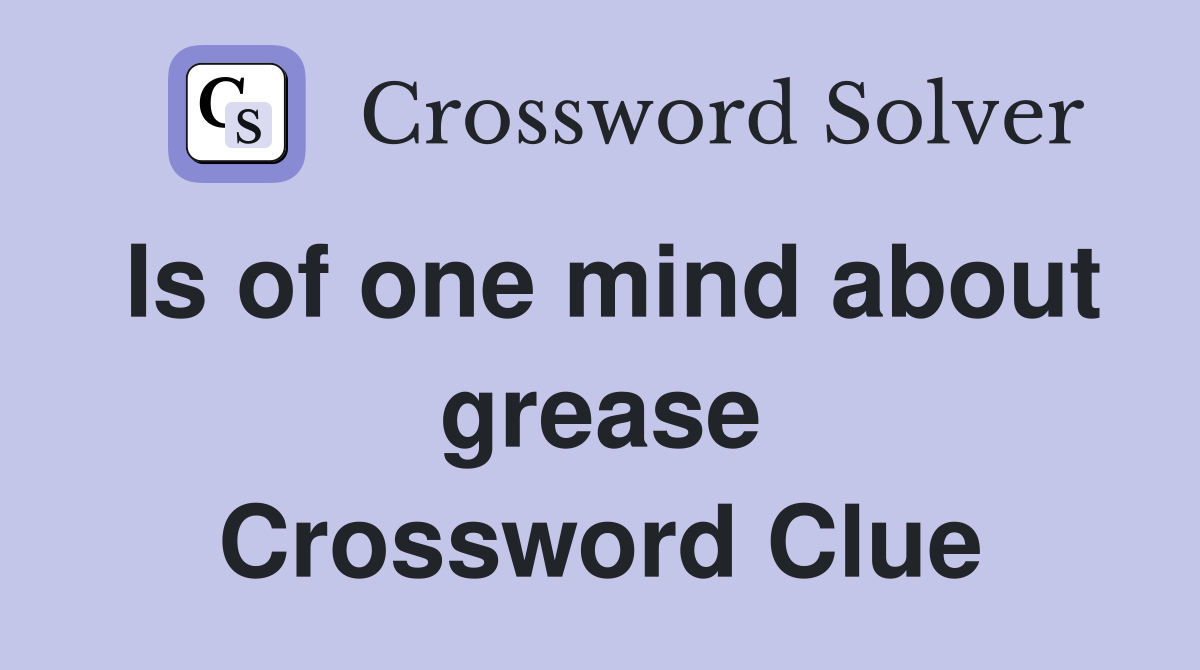 Is of one mind about grease Crossword Clue
