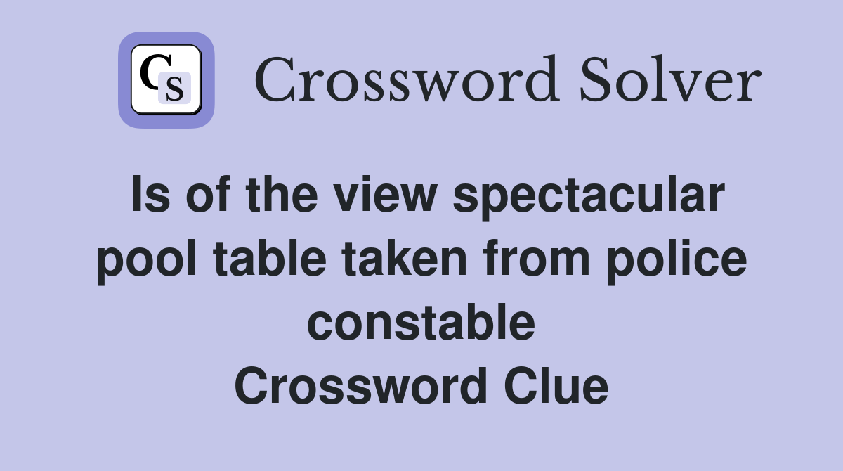 Is of the view spectacular pool table taken from police constable Crossword Clue