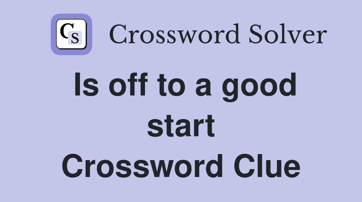 Is off to a good start Crossword Clue