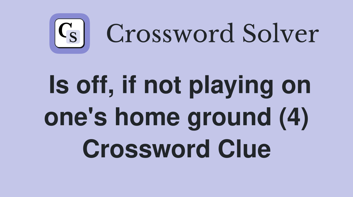 Is off, if not playing on one's home ground (4) Crossword Clue