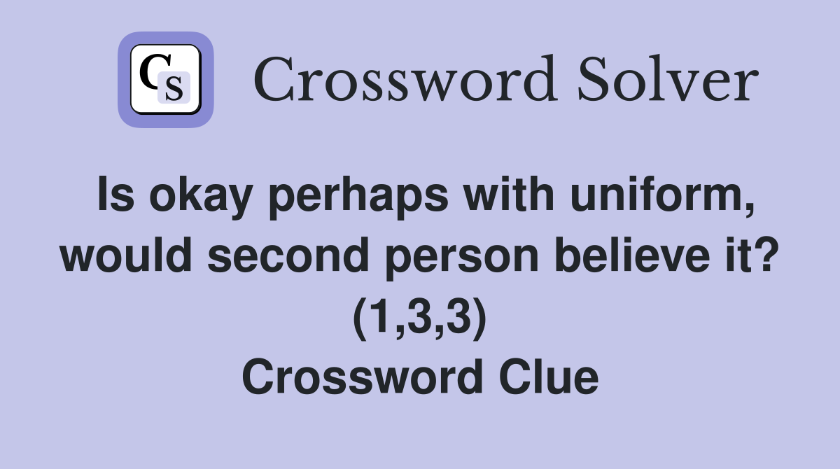 Is okay perhaps with uniform, would second person believe it? (1,3,3) Crossword Clue