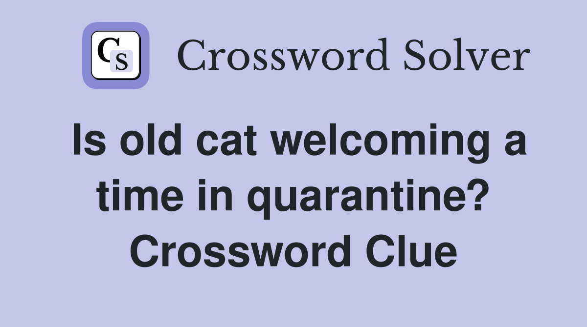 Is old cat welcoming a time in quarantine? Crossword Clue