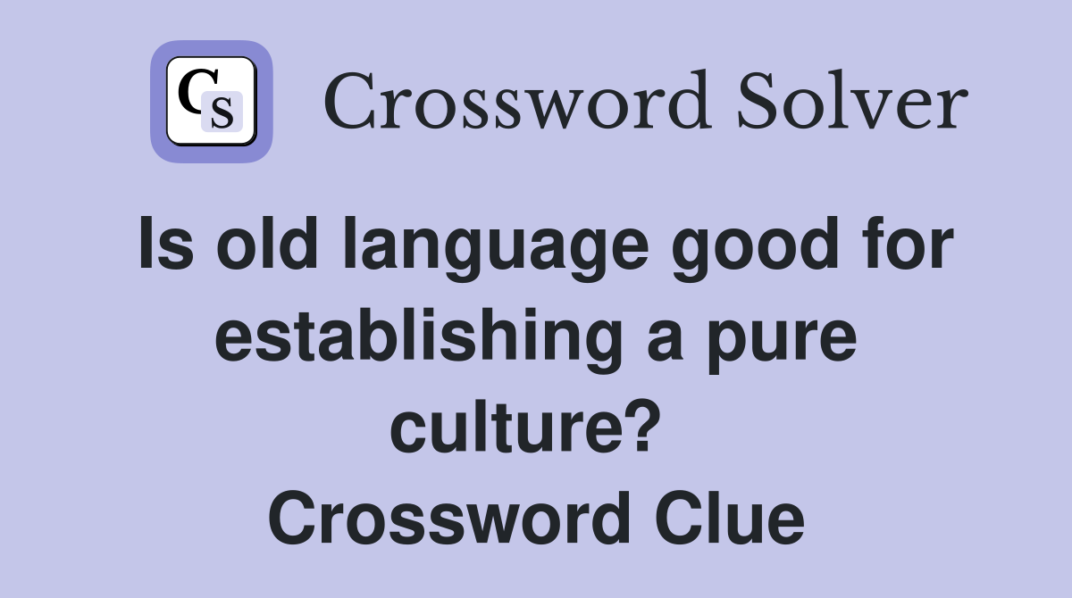 Is old language good for establishing a pure culture?  Crossword Clue