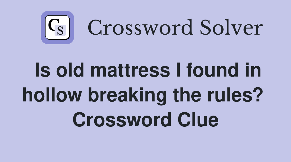 Is old mattress I found in hollow breaking the rules?  Crossword Clue
