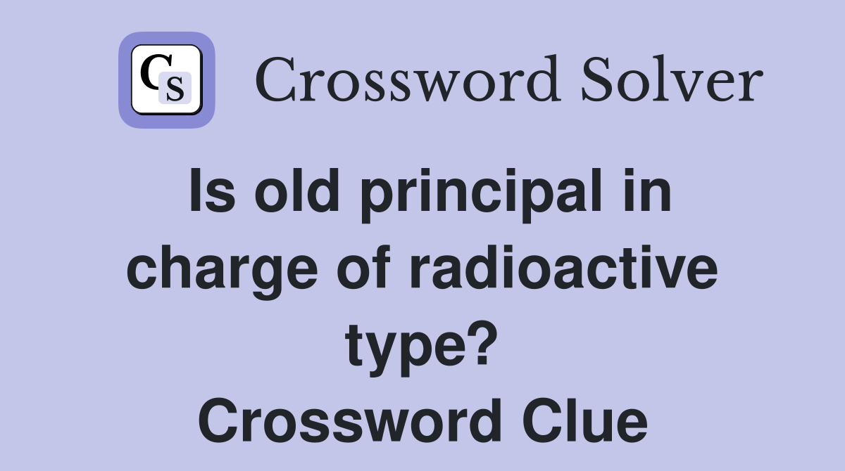 Is old principal in charge of radioactive type? Crossword Clue