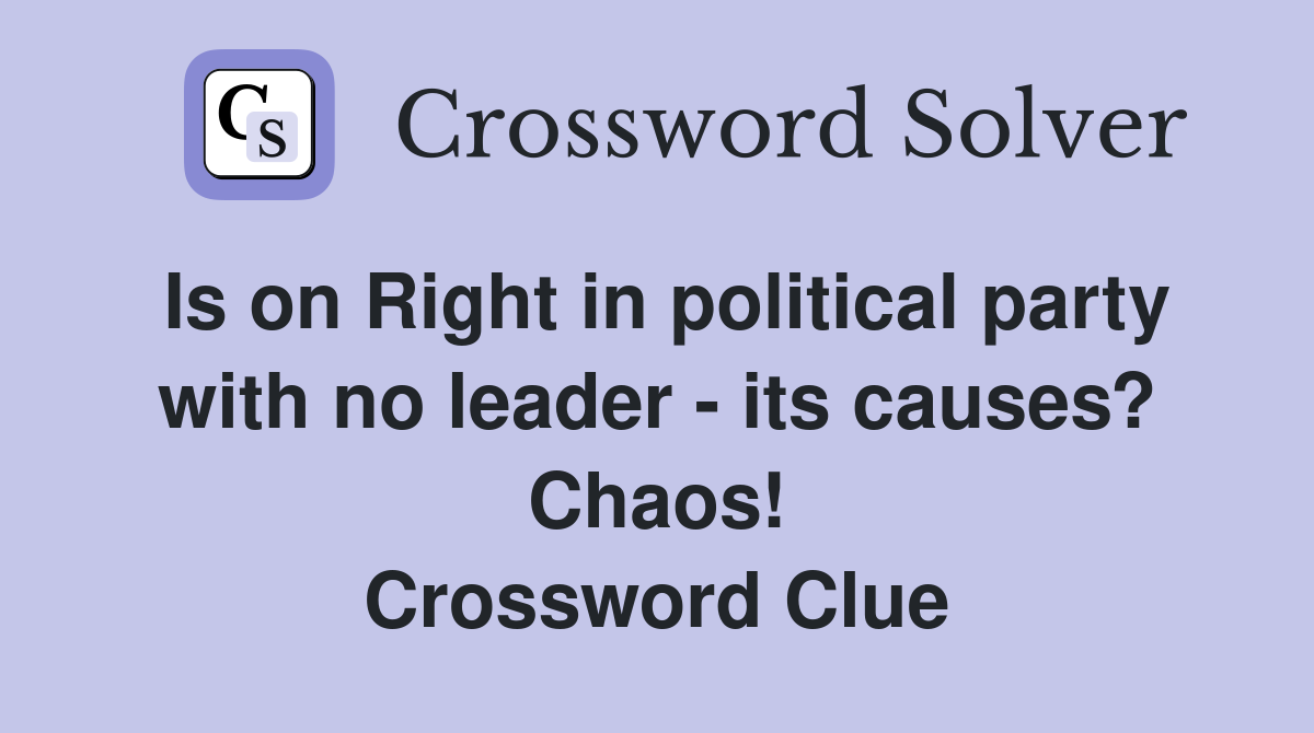 Is on Right in political party with no leader - its causes? Chaos! Crossword Clue
