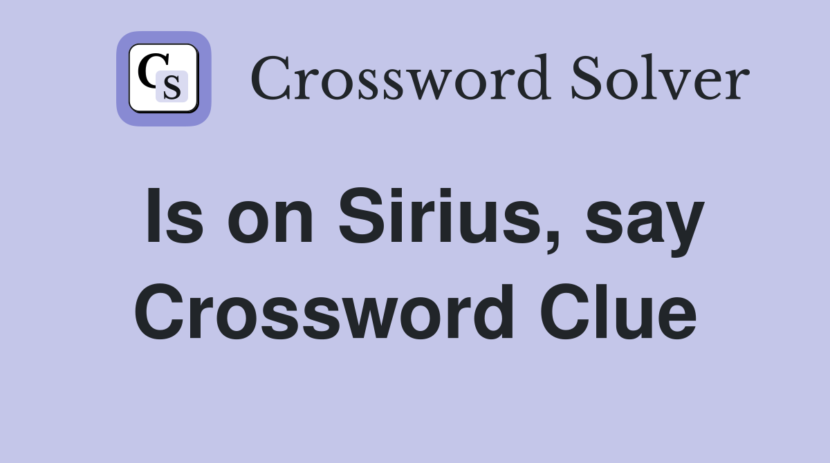 Is on Sirius, say Crossword Clue
