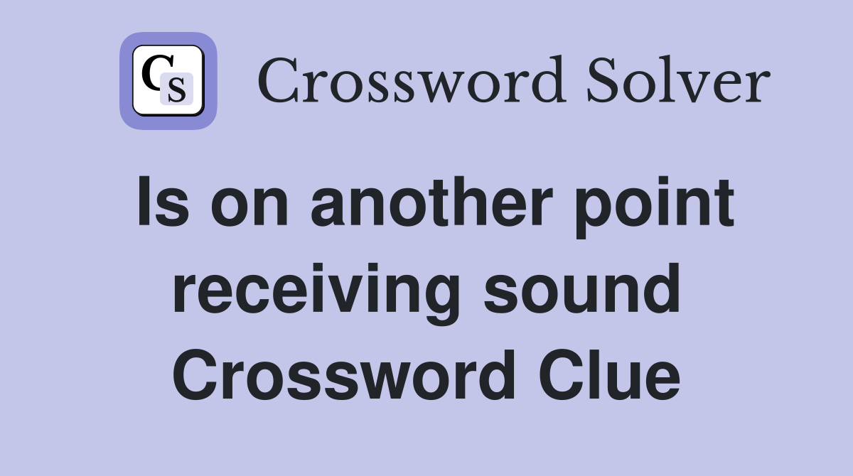 Is on another point receiving sound Crossword Clue