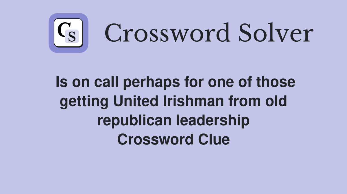 Is on call perhaps for one of those getting United Irishman from old republican leadership Crossword Clue