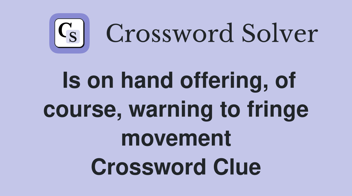 Is on hand offering, of course, warning to fringe movement Crossword Clue