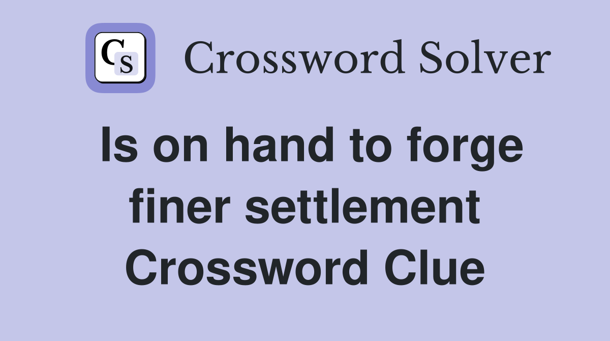 Is on hand to forge finer settlement Crossword Clue