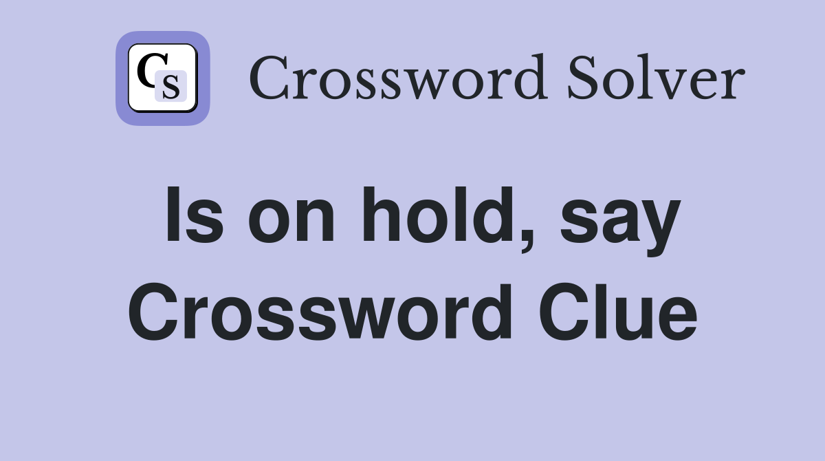 Is on hold, say Crossword Clue