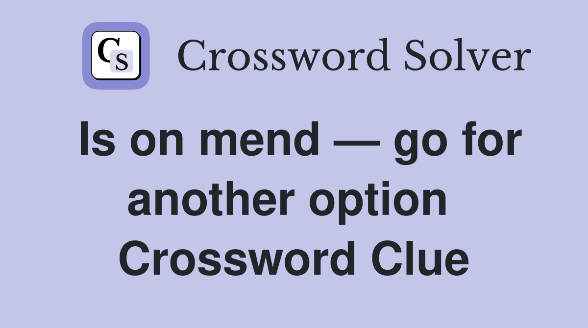 Is on mend — go for another option  Crossword Clue