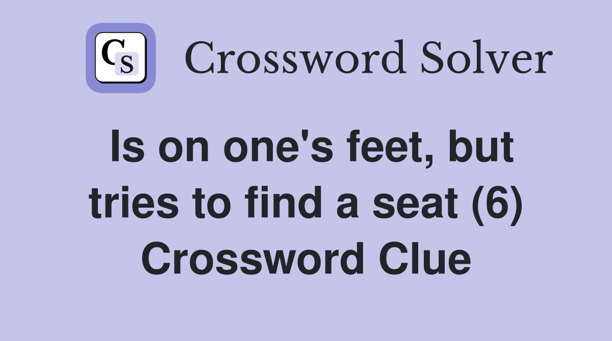 Is on one's feet, but tries to find a seat (6) Crossword Clue