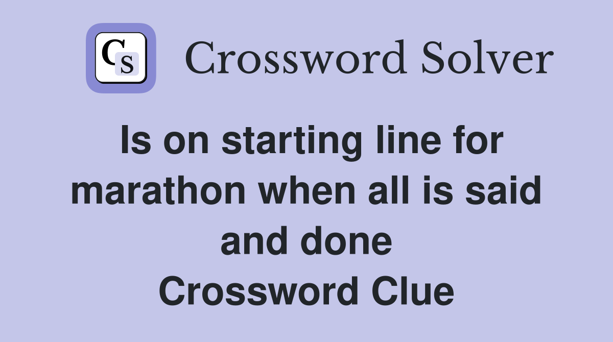 Is on starting line for marathon when all is said and done Crossword Clue