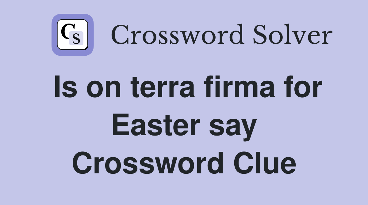 Is on terra firma for Easter say Crossword Clue