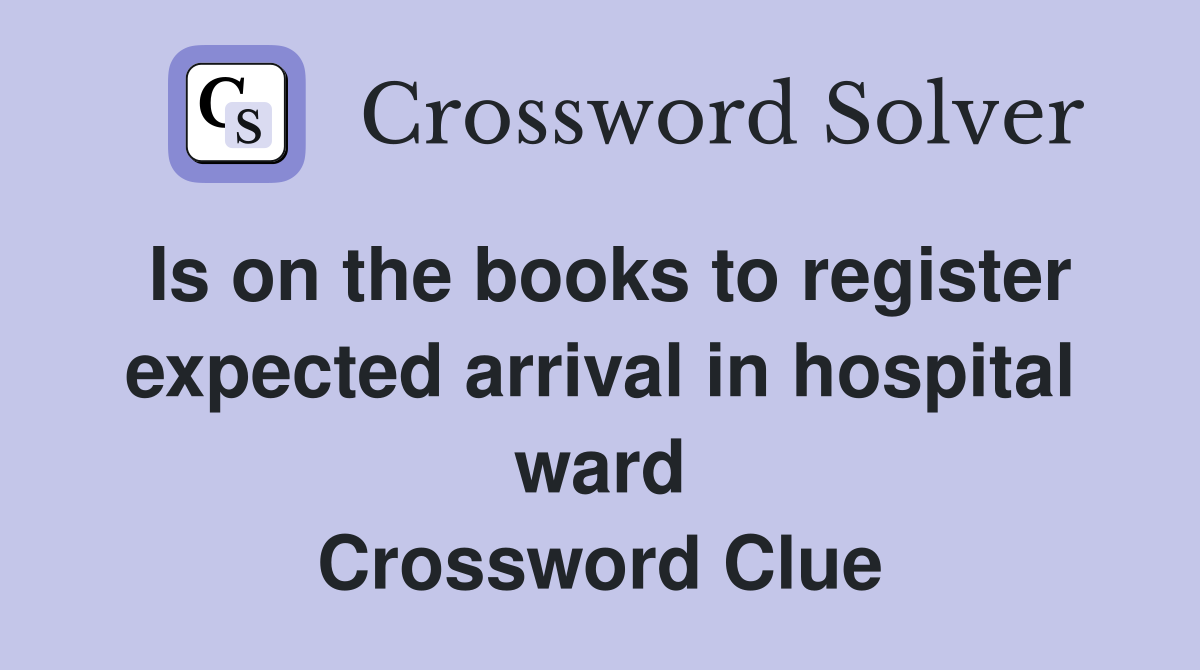 Is on the books to register expected arrival in hospital ward Crossword Clue