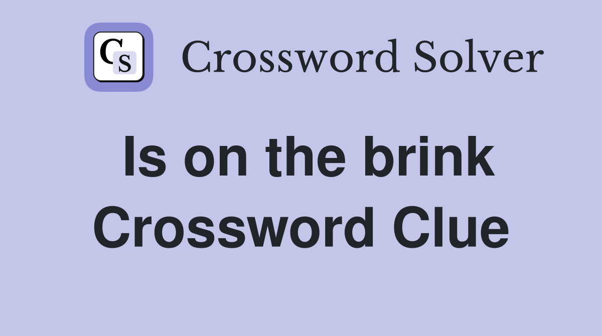 Is on the brink Crossword Clue