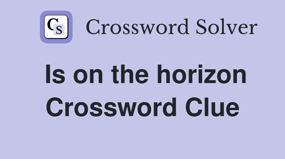 Is on the horizon Crossword Clue