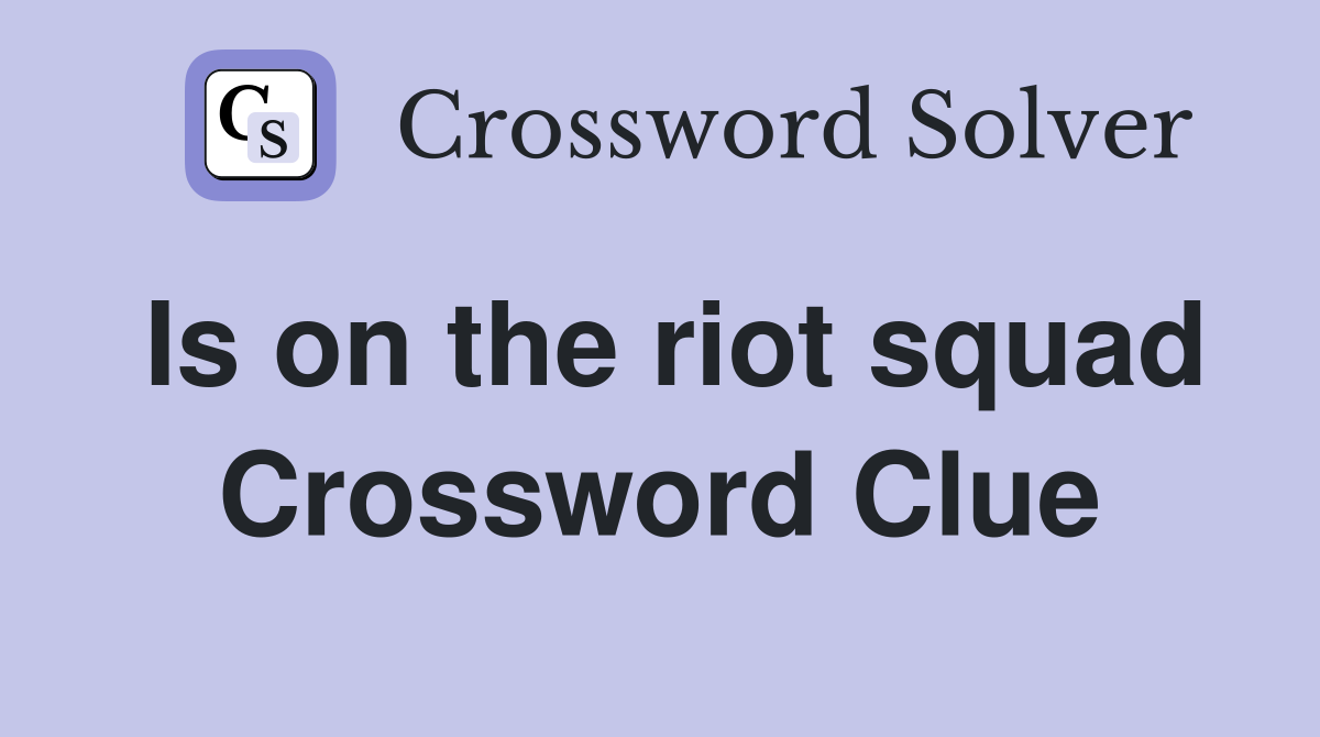 Is on the riot squad Crossword Clue