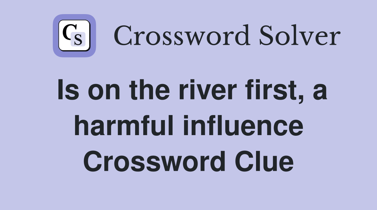 Is on the river first, a harmful influence Crossword Clue