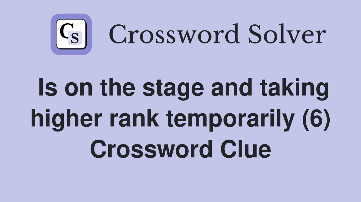 Is on the stage and taking higher rank temporarily (6) Crossword Clue