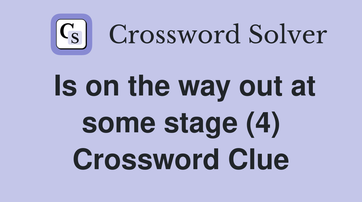 Is on the way out at some stage (4) Crossword Clue
