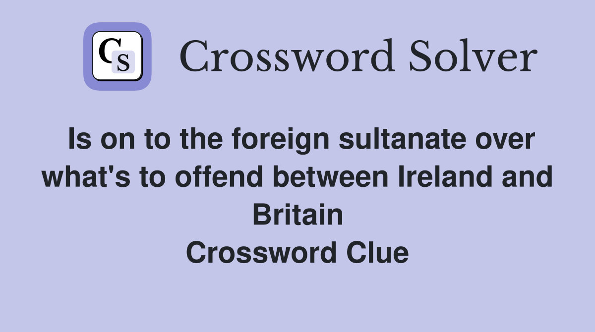 Is on to the foreign sultanate over what's to offend between Ireland and Britain Crossword Clue