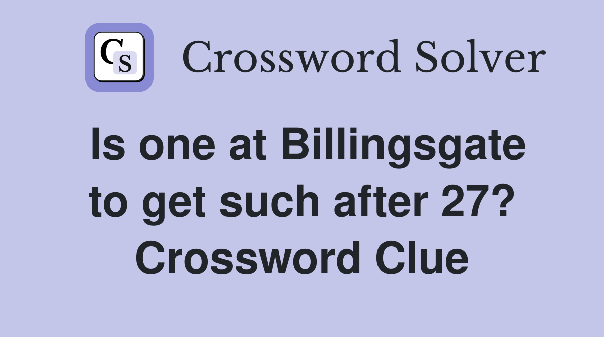 Is one at Billingsgate to get such after 27? Crossword Clue