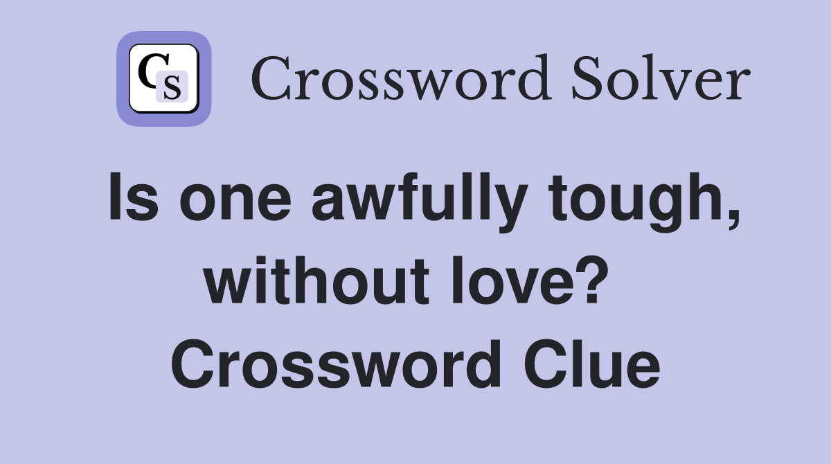 Is one awfully tough, without love?  Crossword Clue