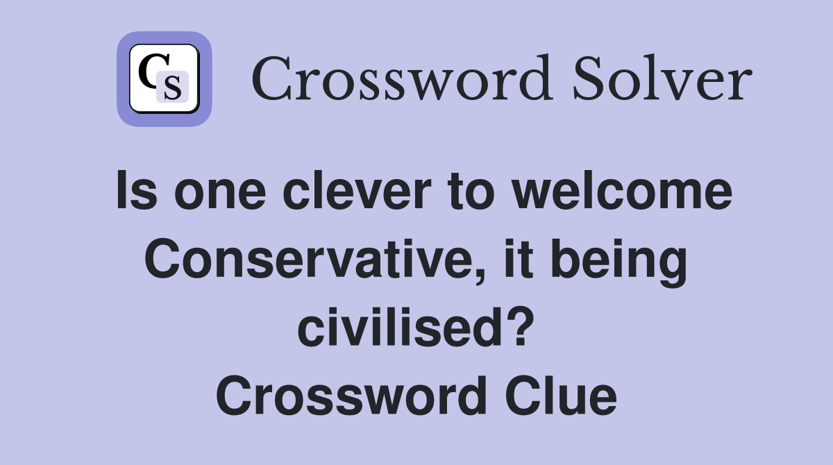 Is one clever to welcome Conservative, it being civilised? Crossword Clue
