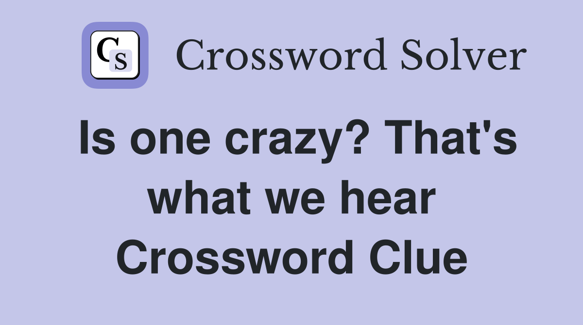Is one crazy? That's what we hear Crossword Clue