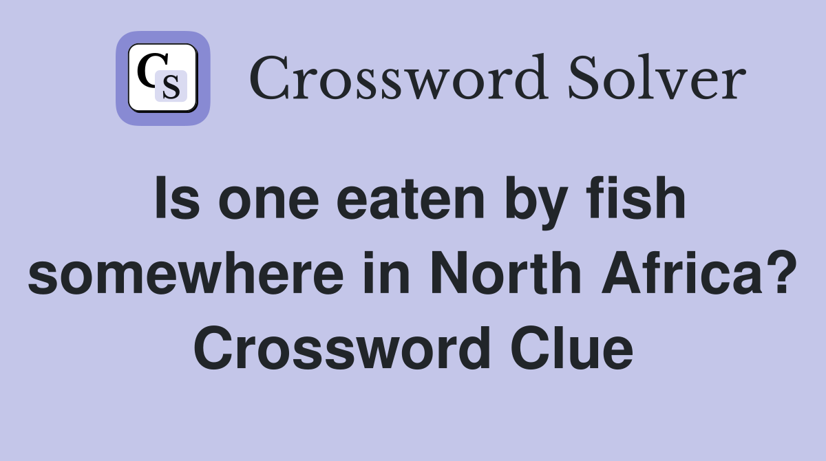 Is one eaten by fish somewhere in North Africa? Crossword Clue