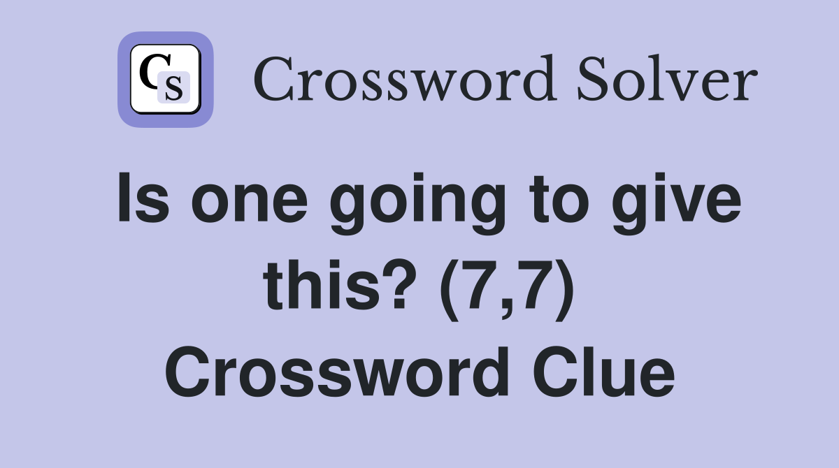 Is one going to give this? (7,7) Crossword Clue