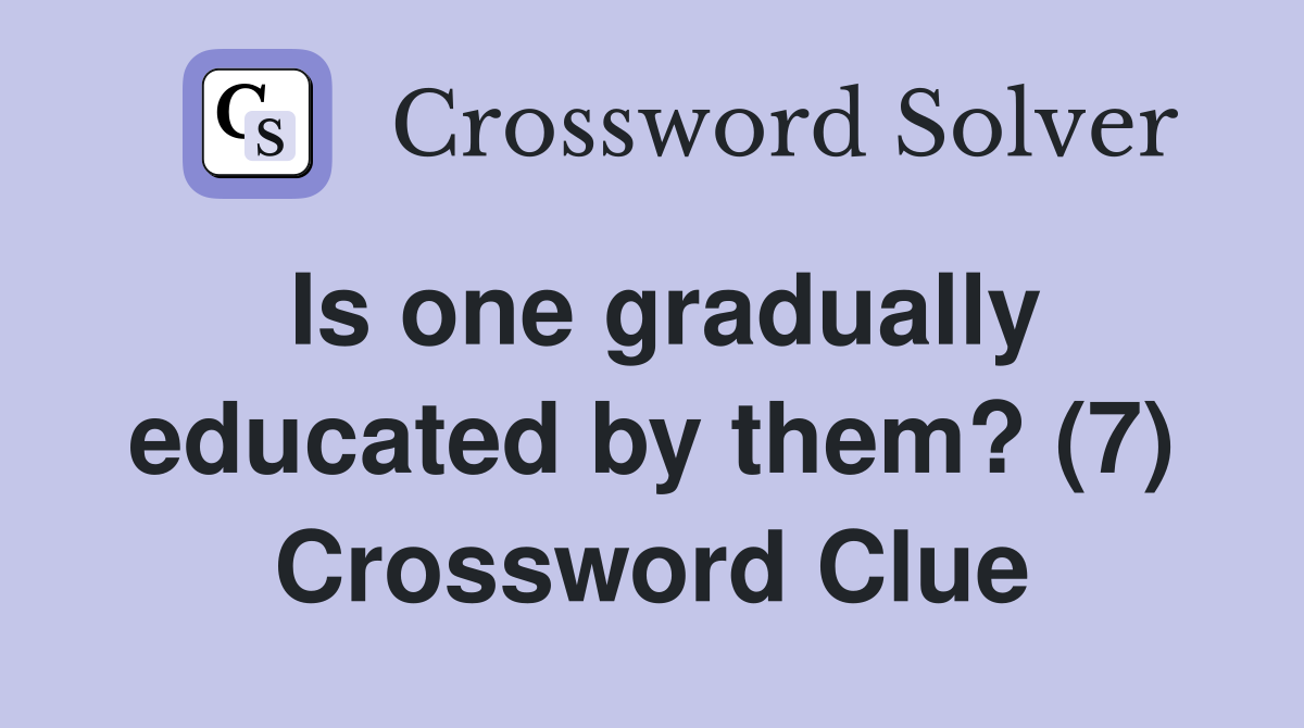 Is one gradually educated by them? (7) Crossword Clue