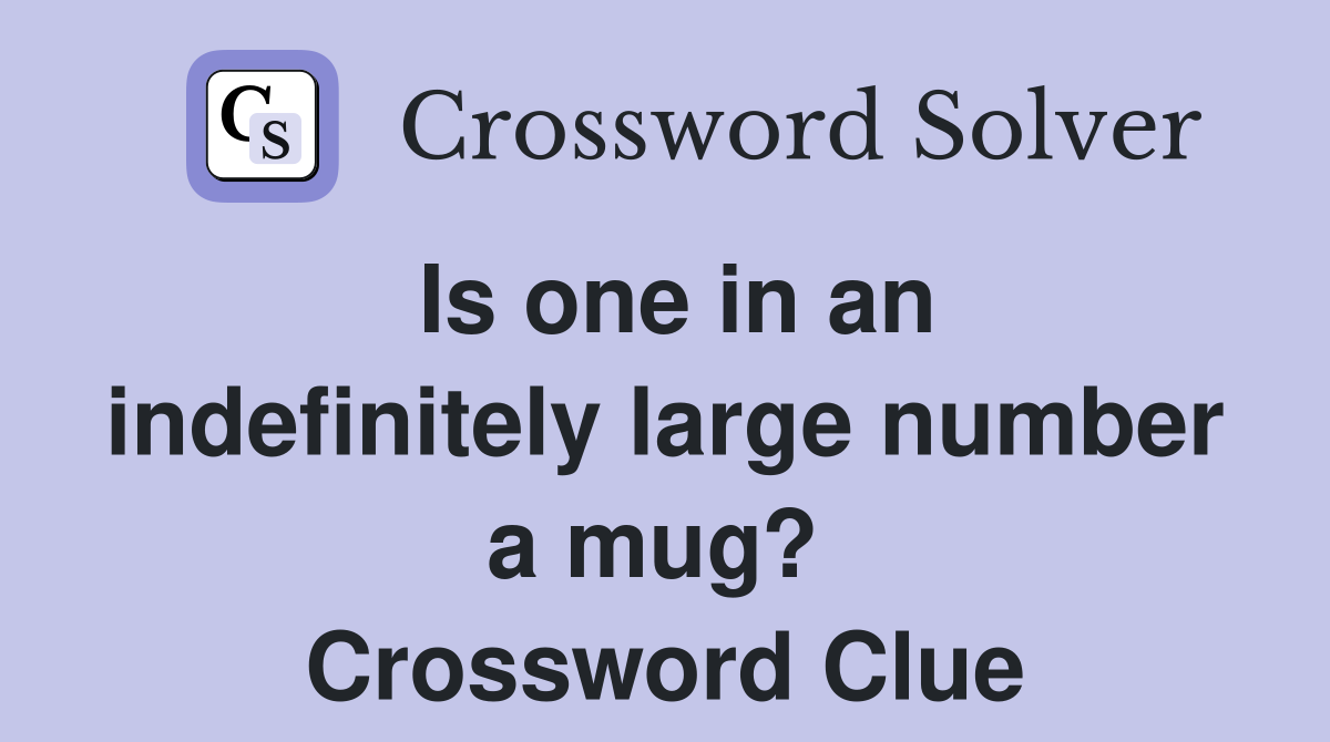 Is one in an indefinitely large number a mug?  Crossword Clue