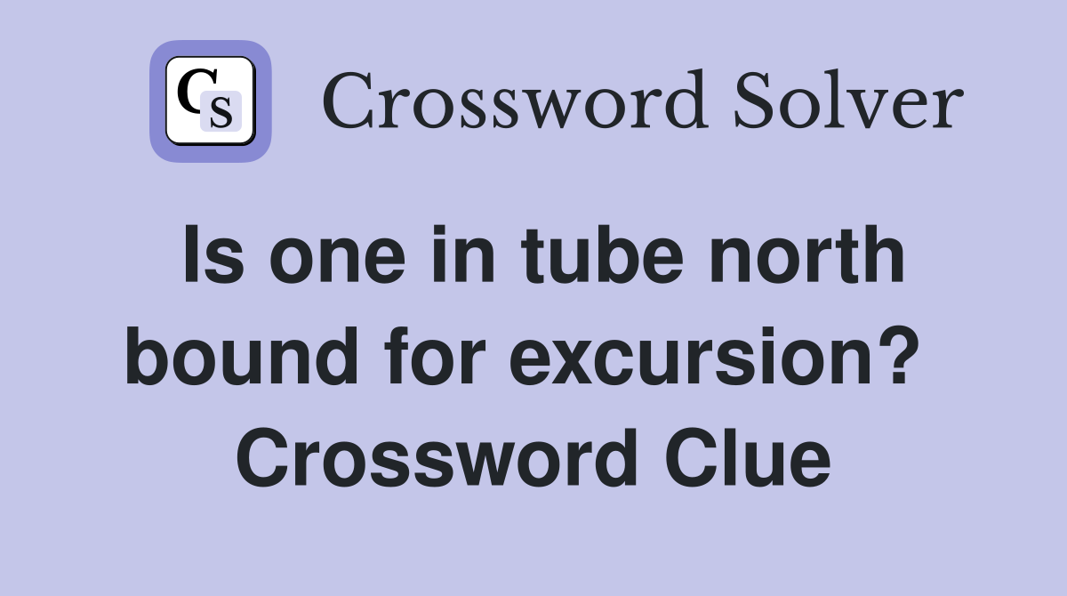 Is one in tube north bound for excursion?  Crossword Clue