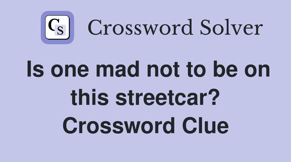 Is one mad not to be on this streetcar? Crossword Clue