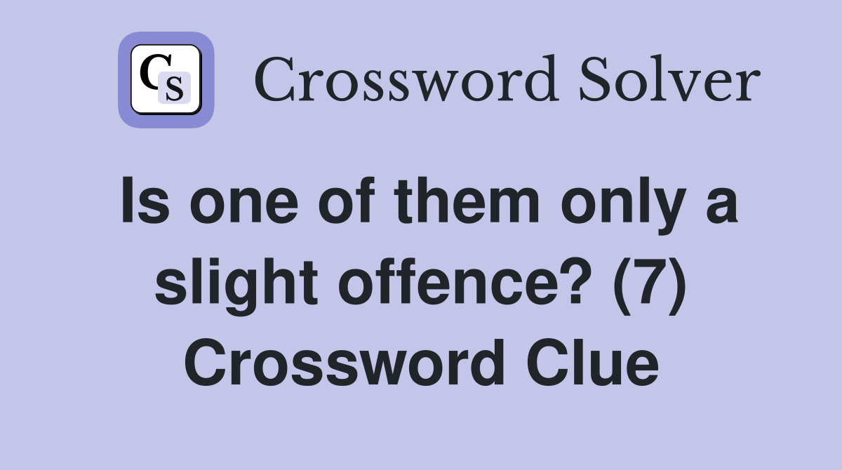 Is one of them only a slight offence? (7) Crossword Clue