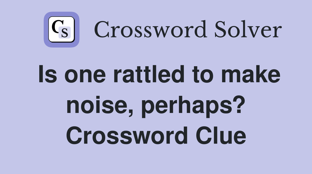 Is one rattled to make noise, perhaps? Crossword Clue