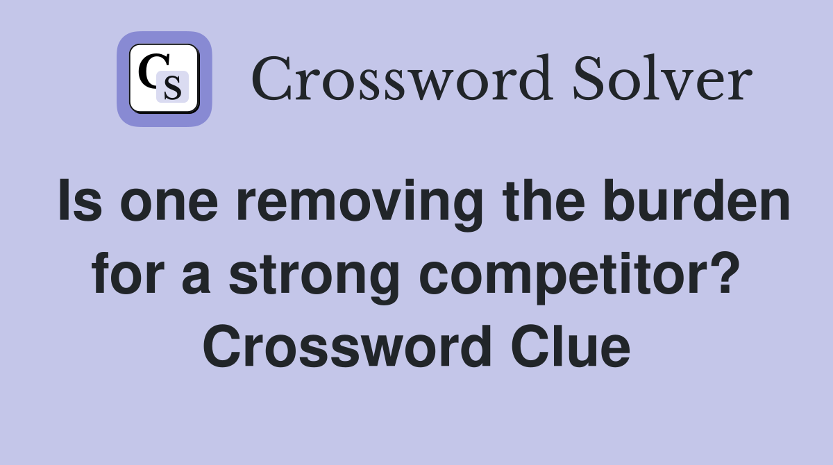 Is one removing the burden for a strong competitor? Crossword Clue