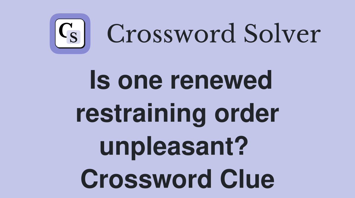 Is one renewed restraining order unpleasant?  Crossword Clue