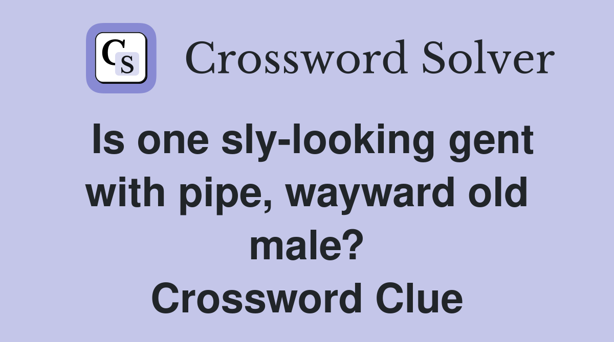 Is one sly-looking gent with pipe, wayward old male? Crossword Clue
