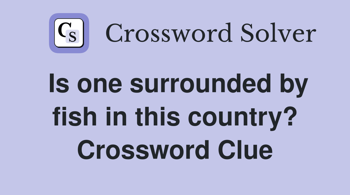 Is one surrounded by fish in this country? Crossword Clue